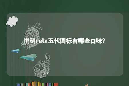 悦刻relx五代国标有哪些口味	？ 